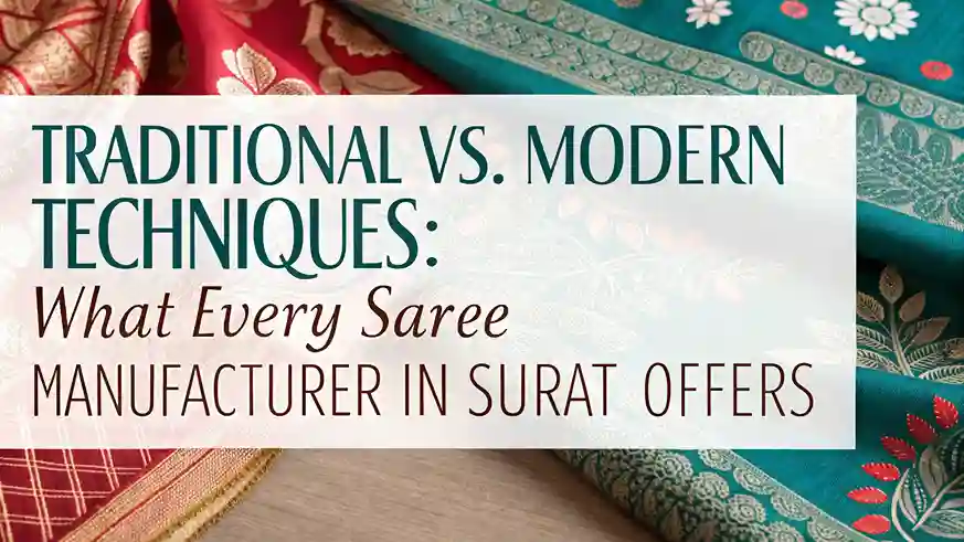 Traditional vs. Modern Techniques: What Every Saree Manufacturer In Surat Offers