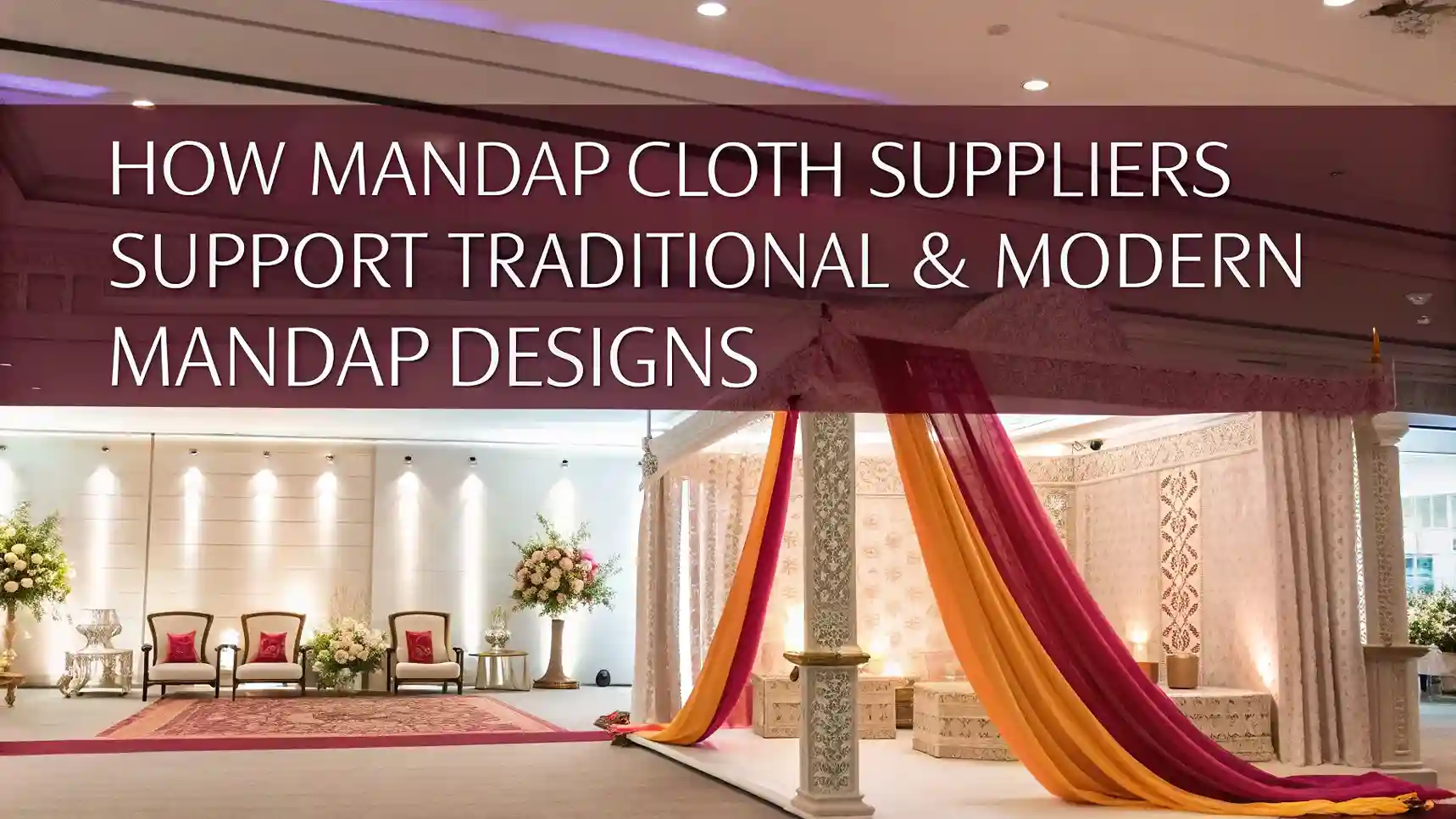 How Mandap Cloth Suppliers Support Traditional & Modern Mandap Designs